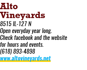 Alto Vineyards 8515 IL 127 N Open everyday year long. Check facebook and the website for hours and events. (618) 893 ...