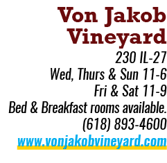 Von Jakob Vineyard 230 IL 27 Wed, Thurs & Sun 11 6 Fri & Sat 11 9 Bed & Breakfast rooms available. (618) 893 4600 www...