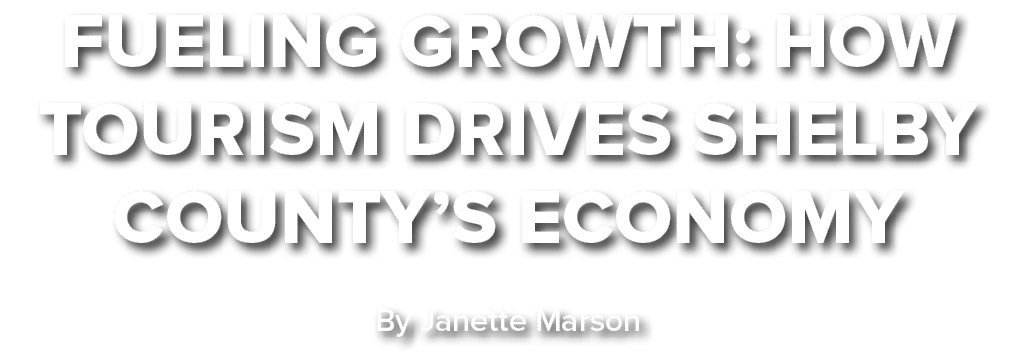 FUELING GROWTH: HOW TOURISM DRIVES SHELBY COUNTY’S ECONOMY By Janette Marson