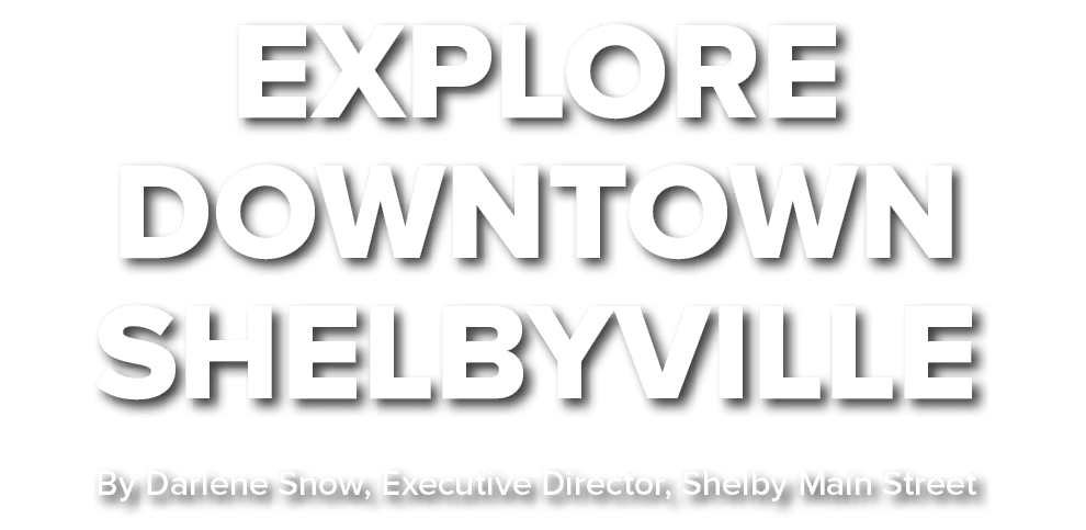 Explore Downtown Shelbyville By Darlene Snow, Executive Director, Shelby Main Street