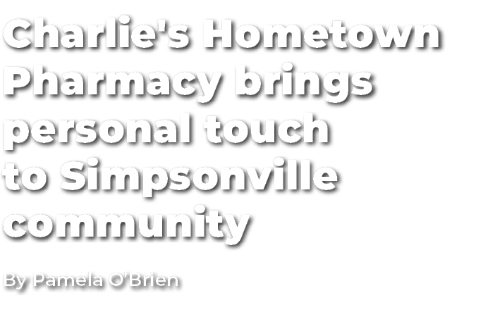 Charlie's Hometown Pharmacy brings personal touch to Simpsonville community By Pamela O’Brien