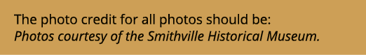 The photo credit for all photos should be: Photos courtesy of the Smithville Historical Museum.