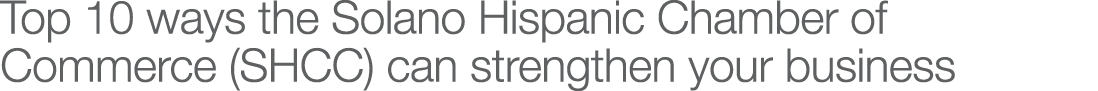 Top 10 ways the Solano Hispanic Chamber of Commerce (SHCC) can strengthen your business
