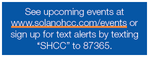 See upcoming events at www.solanohcc.com/events or sign up for text alerts by texting “SHCC” to 87365.