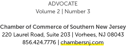 ADVOCATE Volume 2 | Number 3 Chamber of Commerce of Southern New Jersey 220 Laurel Road, Suite 203 | Vorhees, NJ 0804...