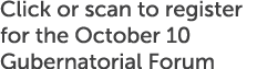 Click or scan to register for the October 10 Gubernatorial Forum