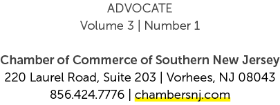 ADVOCATE Volume 3 | Number 1 Chamber of Commerce of Southern New Jersey 220 Laurel Road, Suite 203 | Vorhees, NJ 0804...