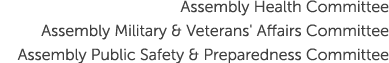 Assembly Health Committee Assembly Military & Veterans' Affairs Committee Assembly Public Safety & Preparedness Commi...
