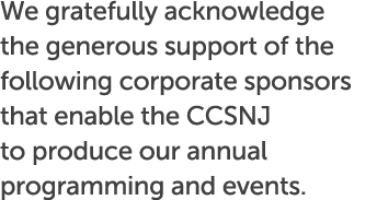 We gratefully acknowledge the generous support of the following corporate sponsors that enable the CCSNJ to produce o...