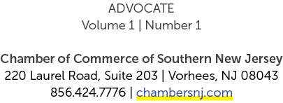 ADVOCATE Volume 1 | Number 1 Chamber of Commerce of Southern New Jersey 220 Laurel Road, Suite 203 | Vorhees, NJ 0804...