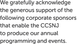 We gratefully acknowledge the generous support of the following corporate sponsors that enable the CCSNJ to produce o...