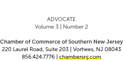 ADVOCATE Volume 3 | Number 2 Chamber of Commerce of Southern New Jersey 220 Laurel Road, Suite 203 | Vorhees, NJ 0804...