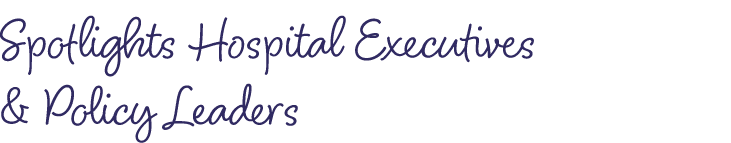 Spotlights Hospital Executives & Policy Leaders