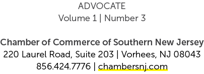 ADVOCATE Volume 1 | Number 3 Chamber of Commerce of Southern New Jersey 220 Laurel Road, Suite 203 | Vorhees, NJ 0804...