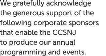 We gratefully acknowledge the generous support of the following corporate sponsors that enable the CCSNJ to produce o...