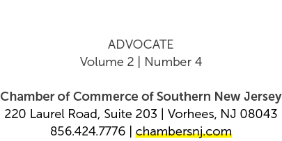 ADVOCATE Volume 2 | Number 4 Chamber of Commerce of Southern New Jersey 220 Laurel Road, Suite 203 | Vorhees, NJ 0804...
