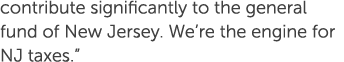 contribute significantly to the general fund of New Jersey. We’re the engine for NJ taxes.” 