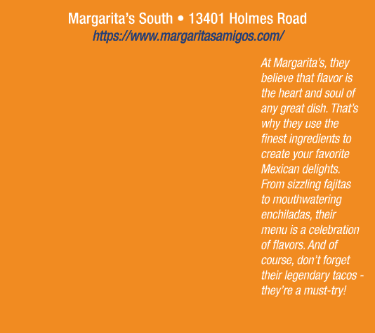 Margarita’s South • 13401 Holmes Road https://www.margaritasamigos.com/ At Margarita’s, they believe that flavor is t...