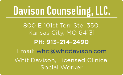 Davison Counseling, LLC. 800 E 101st Terr Ste. 350, Kansas City, MO 64131 PH: 913 214 2490 Email: whit@whitdavison.co...