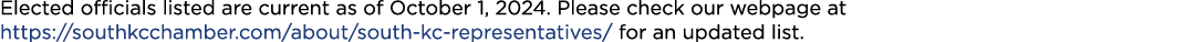 Elected officials listed are current as of October 1, 2024. Please check our webpage at https://southkcchamber.com/ab...