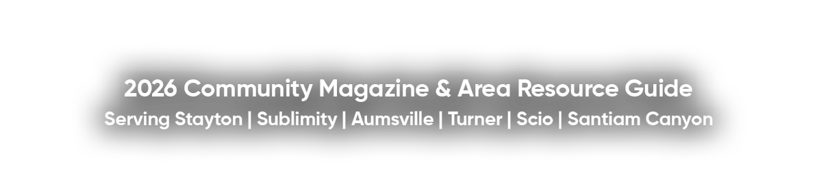 2026 Community Magazine & Area Resource Guide Serving Stayton | Sublimity | Aumsville | Turner | Scio | Santiam Canyon 