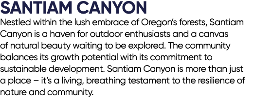 SANTIAM CANYON Nestled within the lush embrace of Oregon’s forests, Santiam Canyon is a haven for outdoor enthusiasts...