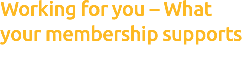Working for you – What your membership supports 