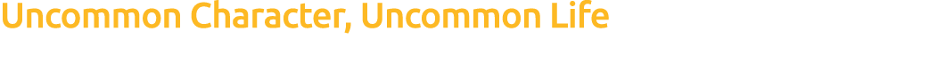 Uncommon Character, Uncommon Life 