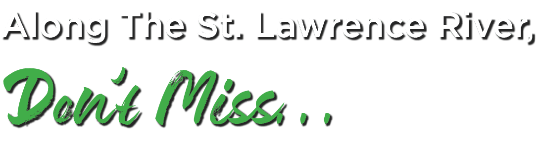 Along The St. Lawrence River, Don’t Miss…