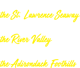 Experience the St. Lawrence Seaway Discover the River Valley Explore the Adirondack Foothills