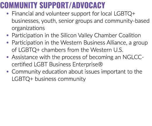 COMMUNITY SUPPORT/ADVOCACY • Financial and volunteer support for local LGBTQ+ businesses, youth, senior groups and co...