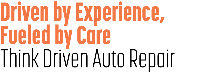 Driven by Experience, Fueled by Care Think Driven Auto Repair