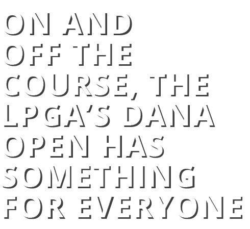 On and Off the Course, the LPGA’s Dana Open Has Something For Everyone 