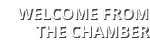 WELCOME FROM THE CHAMBER