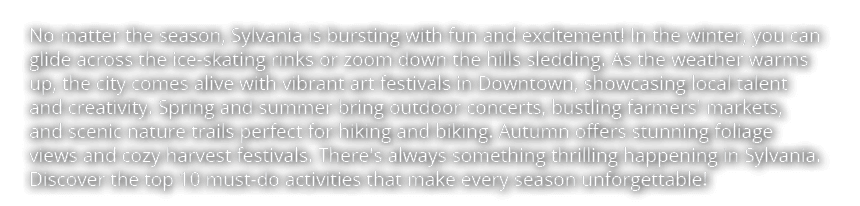 No matter the season, Sylvania is bursting with fun and excitement! In the winter, you can glide across the ice skati...