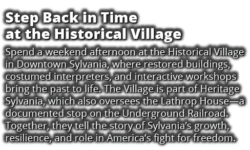 Step Back in Time at the Historical Village Spend a weekend afternoon at the Historical Village in Downtown Sylvania,...