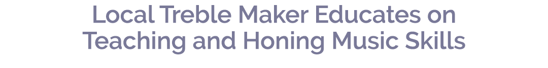 Local Treble Maker Educates on Teaching and Honing Music Skills 