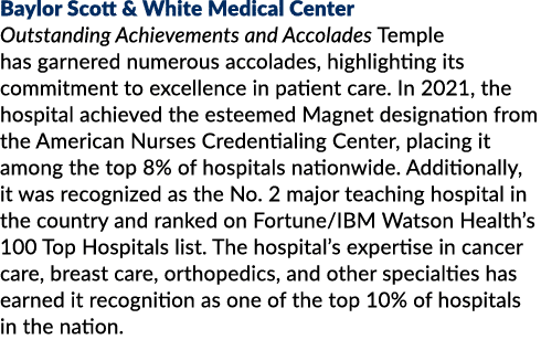 Baylor Scott & White Medical Center Outstanding Achievements and Accolades Temple has garnered numerous accolades, hi...