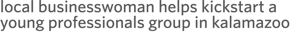 local businesswoman helps kickstart a young professionals group in kalamazoo