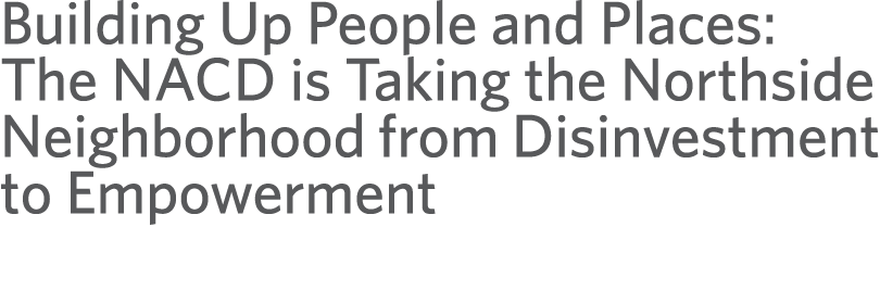 Building Up People and Places: The NACD is Taking the Northside Neighborhood from Disinvestment to Empowerment 