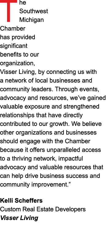 The Southwest Michigan Chamber has provided significant benefits to our organization, Visser Living, by connecting us...