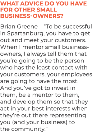 What advice do you have for other small business owners? Brian Greene – “To be successful in Spartanburg, you have to...
