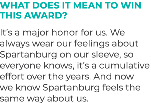 What does it mean to win this award? It’s a major honor for us. We always wear our feelings about Spartanburg on our ...