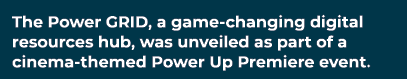 The Power GRID, a game changing digital resources hub, was unveiled as part of a cinema themed Power Up Premiere event.