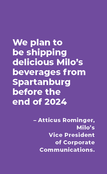 We plan to be shipping delicious Milo’s beverages from Spartanburg before the end of 2024 – Atticus Rominger, Milo’s ...