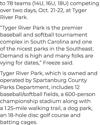 to 78 teams (14U, 16U, 18U) competing over two days, Oct. 21 22, at Tyger River Park. “Tyger River Park is the premie...