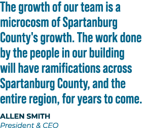 The growth of our team is a microcosm of Spartanburg County's growth. The work done by the people in our building wil...