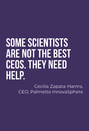 Some scientists are not the best CEOs. They need help. Cecilia Zapata Harms, CEO, Palmetto InnovaSphere