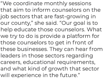 “We coordinate monthly sessions that aim to inform counselors on the job sectors that are fast growing in our county,...