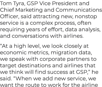 Tom Tyra, GSP Vice President and Chief Marketing and Communications Officer, said attracting new, nonstop service is ...